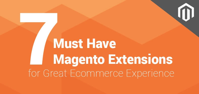 7 Must Have Magento Extensions for Great Ecommerce Experience